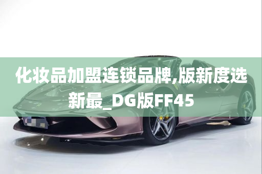 化妆品加盟连锁品牌,版新度选新最_DG版FF45