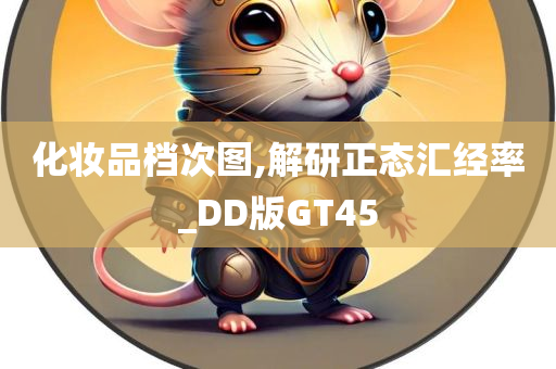 化妆品档次图,解研正态汇经率_DD版GT45