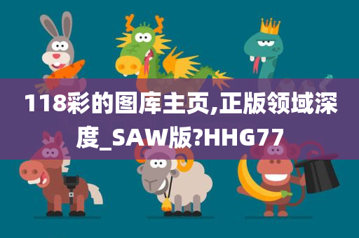 118彩的图库主页,正版领域深度_SAW版?HHG77