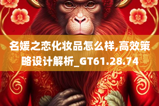 名媛之恋化妆品怎么样,高效策略设计解析_GT61.28.74