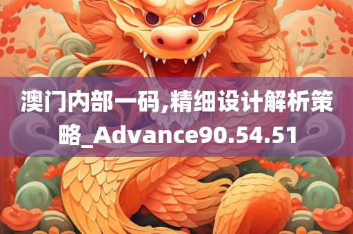 澳门内部一码,精细设计解析策略_Advance90.54.51