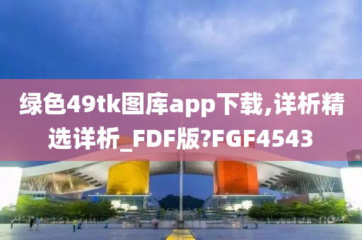 绿色49tk图库app下载,详析精选详析_FDF版?FGF4543