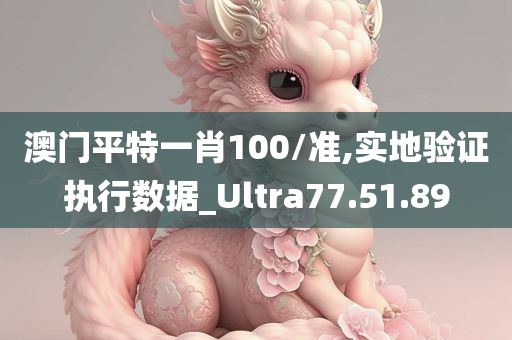 澳门平特一肖100/准,实地验证执行数据_Ultra77.51.89