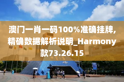 澳门一肖一码100%准确挂牌,精确数据解析说明_Harmony款73.26.15