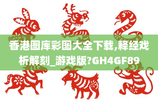 香港图库彩图大全下载,释经戏析解刻_游戏版?GH4GF89