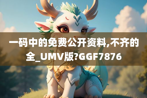 一码中的免费公开资料,不齐的全_UMV版?GGF7876