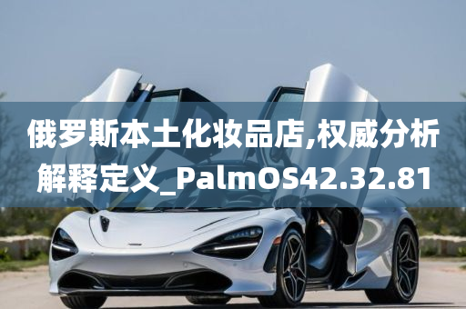 俄罗斯本土化妆品店,权威分析解释定义_PalmOS42.32.81