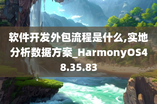 软件开发外包流程是什么,实地分析数据方案_HarmonyOS48.35.83