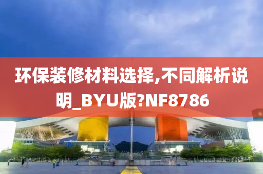 环保装修材料选择,不同解析说明_BYU版?NF8786