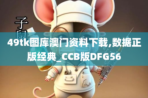 49tk图库澳门资料下载,数据正版经典_CCB版DFG56