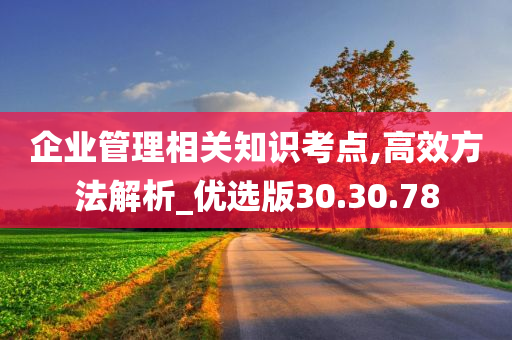 企业管理相关知识考点,高效方法解析_优选版30.30.78