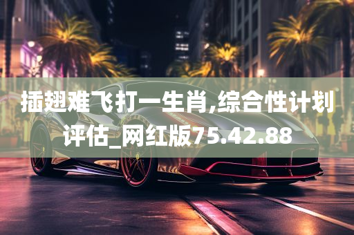 插翅难飞打一生肖,综合性计划评估_网红版75.42.88