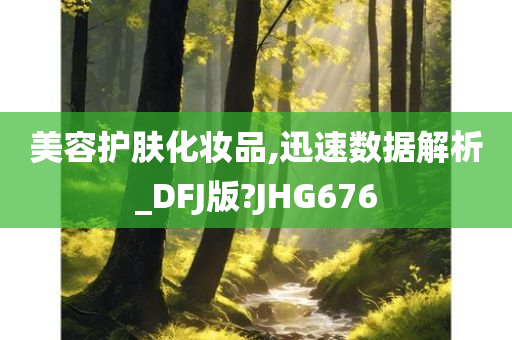 美容护肤化妆品,迅速数据解析_DFJ版?JHG676