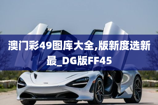 澳门彩49图库大全,版新度选新最_DG版FF45