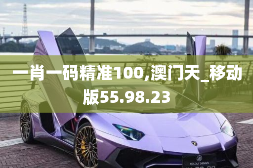 一肖一码精准100,澳门天_移动版55.98.23