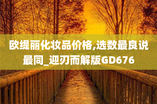 欧缇丽化妆品价格,选数最良说最同_迎刃而解版GD676