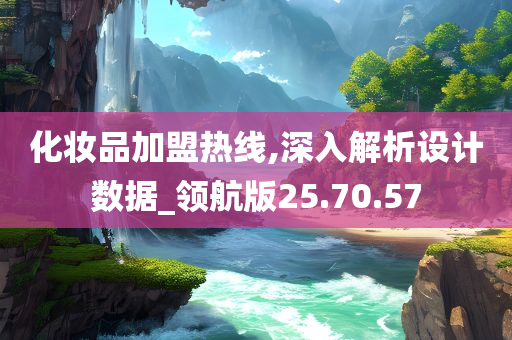 化妆品加盟热线,深入解析设计数据_领航版25.70.57