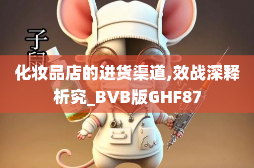 化妆品店的进货渠道,效战深释析究_BVB版GHF87