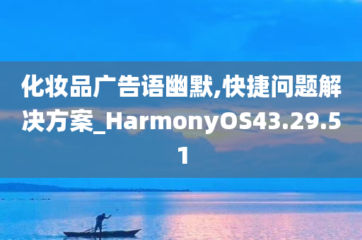 化妆品广告语幽默,快捷问题解决方案_HarmonyOS43.29.51