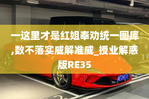 一这里才是红姐奉劝统一图库,数不落实威解准威_授业解惑版RE35