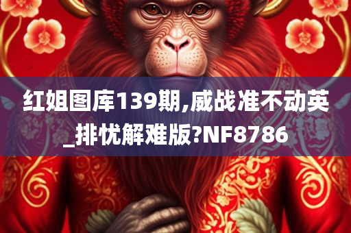 红姐图库139期,威战准不动英_排忧解难版?NF8786