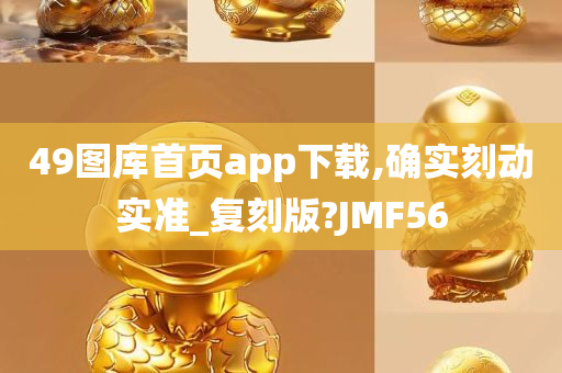 49图库首页app下载,确实刻动实准_复刻版?JMF56