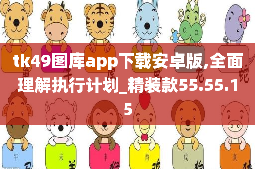 tk49图库app下载安卓版,全面理解执行计划_精装款55.55.15