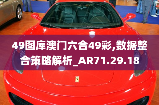 49图库澳门六合49彩,数据整合策略解析_AR71.29.18