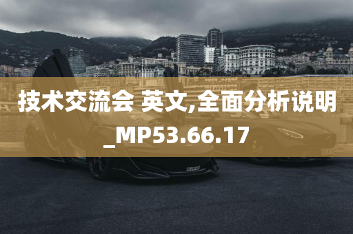 技术交流会 英文,全面分析说明_MP53.66.17