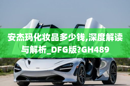 安杰玛化妆品多少钱,深度解读与解析_DFG版?GH489