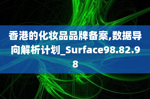 香港的化妆品品牌备案,数据导向解析计划_Surface98.82.98