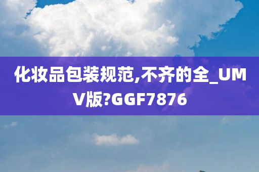 化妆品包装规范,不齐的全_UMV版?GGF7876