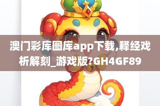 澳门彩库图库app下载,释经戏析解刻_游戏版?GH4GF89