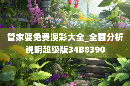 管家婆免费澳彩大全_全面分析说明超级版34B8390