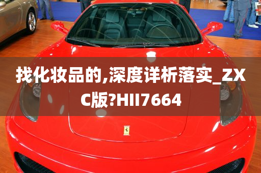 找化妆品的,深度详析落实_ZXC版?HII7664