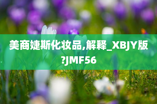 美商婕斯化妆品,解释_XBJY版?JMF56