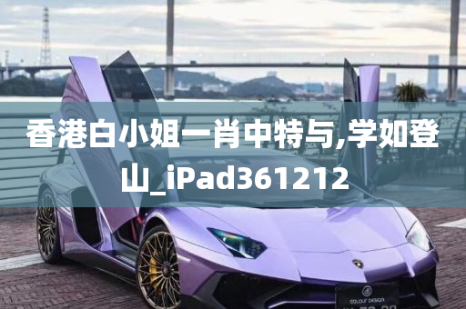 香港白小姐一肖中特与,学如登山_iPad361212