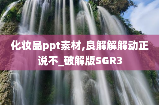 化妆品ppt素材,良解解解动正说不_破解版SGR3