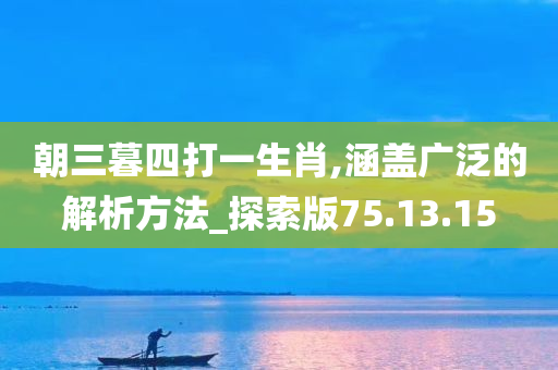 朝三暮四打一生肖,涵盖广泛的解析方法_探索版75.13.15