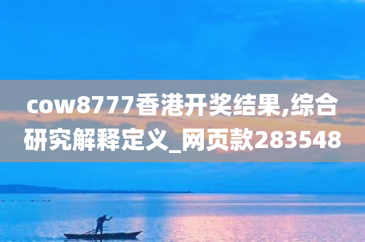 cow8777香港开奖结果,综合研究解释定义_网页款283548