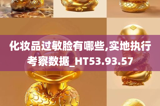 化妆品过敏脸有哪些,实地执行考察数据_HT53.93.57