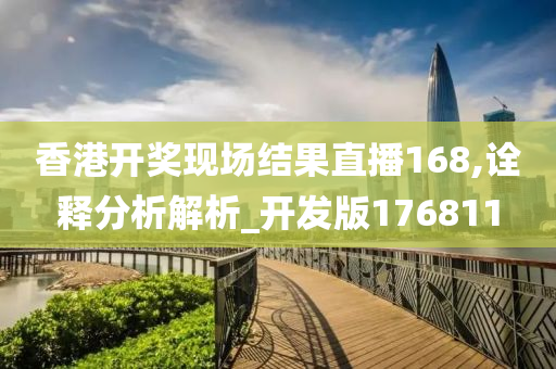 香港开奖现场结果直播168,诠释分析解析_开发版176811