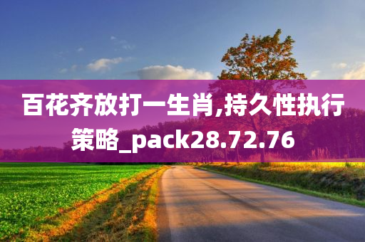 百花齐放打一生肖,持久性执行策略_pack28.72.76