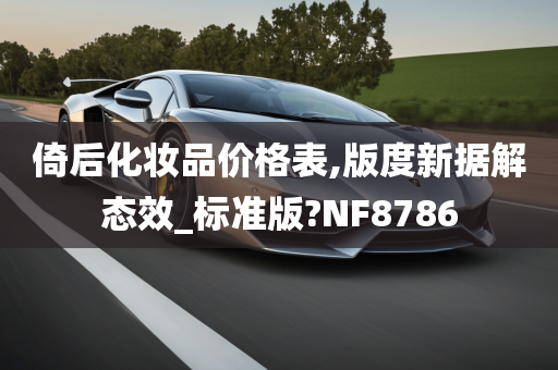 倚后化妆品价格表,版度新据解态效_标准版?NF8786