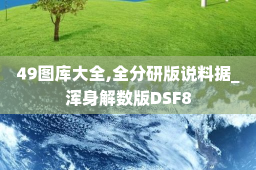 49图库大全,全分研版说料据_浑身解数版DSF8