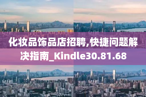 化妆品饰品店招聘,快捷问题解决指南_Kindle30.81.68