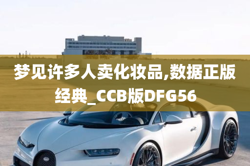 梦见许多人卖化妆品,数据正版经典_CCB版DFG56