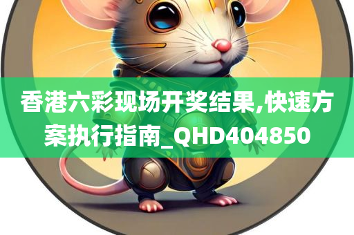 香港六彩现场开奖结果,快速方案执行指南_QHD404850