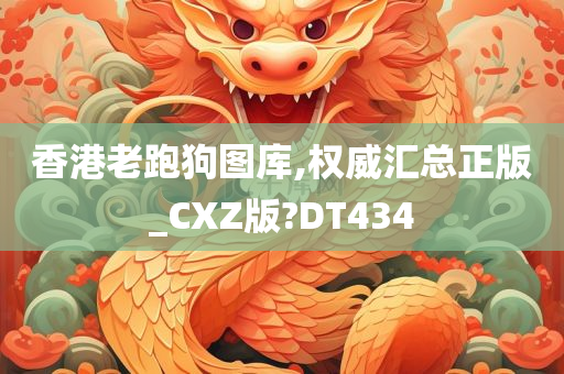 香港老跑狗图库,权威汇总正版_CXZ版?DT434