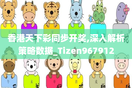 香港天下彩同步开奖,深入解析策略数据_Tizen967912